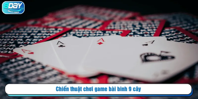 Chiến thuật chơi game bài binh 9 cây 
