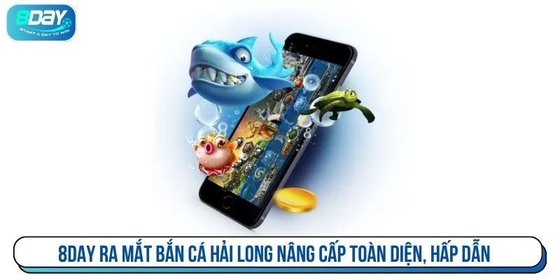 8DAY ra mắt bắn cá hải long nâng cấp toàn diện, hấp dẫn